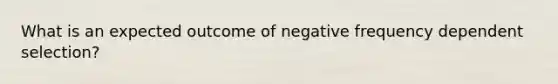 What is an expected outcome of negative frequency dependent selection?