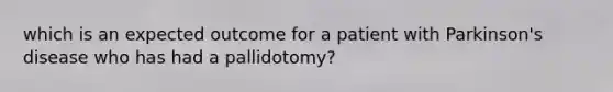 which is an expected outcome for a patient with Parkinson's disease who has had a pallidotomy?