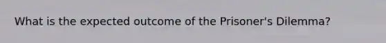 What is the expected outcome of the Prisoner's Dilemma?