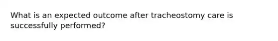What is an expected outcome after tracheostomy care is successfully performed?