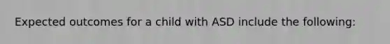 Expected outcomes for a child with ASD include the following: