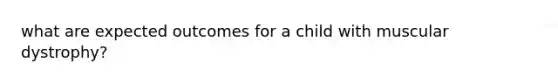 what are expected outcomes for a child with muscular dystrophy?