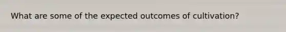 What are some of the expected outcomes of cultivation?