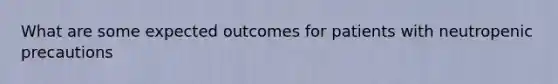 What are some expected outcomes for patients with neutropenic precautions