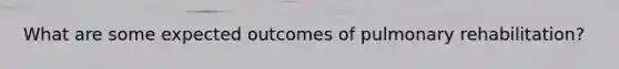 What are some expected outcomes of pulmonary rehabilitation?