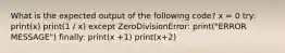 What is the expected output of the following code? x = 0 try: print(x) print(1 / x) except ZeroDivisionError: print("ERROR MESSAGE") finally: print(x +1) print(x+2)