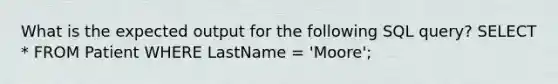 What is the expected output for the following SQL query? SELECT * FROM Patient WHERE LastName = 'Moore';