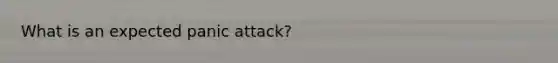 What is an expected panic attack?