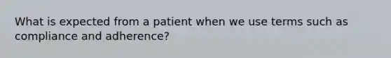 What is expected from a patient when we use terms such as compliance and adherence?