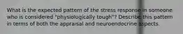 What is the expected pattern of the stress response in someone who is considered "physiologically tough"? Describe this pattern in terms of both the appraisal and neuroendocrine aspects.