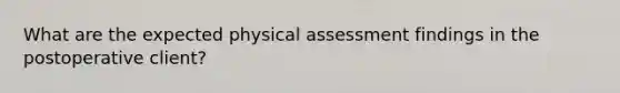 What are the expected physical assessment findings in the postoperative client?