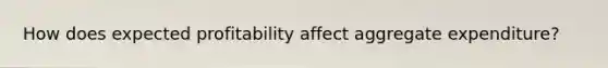 How does expected profitability affect aggregate expenditure?