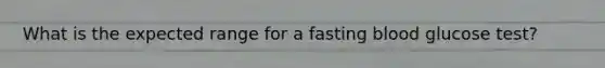 What is the expected range for a fasting blood glucose test?