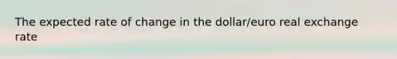 The expected rate of change in the dollar/euro real exchange rate