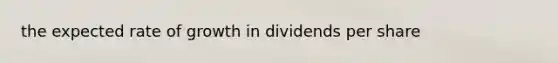 the expected rate of growth in dividends per share