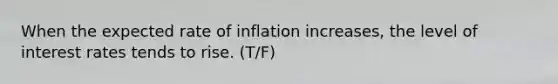 When the expected rate of inflation increases, the level of interest rates tends to rise. (T/F)