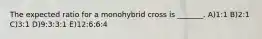 The expected ratio for a monohybrid cross is _______. A)1:1 B)2:1 C)3:1 D)9:3:3:1 E)12:6:6:4