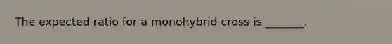 The expected ratio for a monohybrid cross is _______.