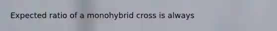 Expected ratio of a monohybrid cross is always