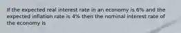 If the expected real interest rate in an economy is 6% and the expected inflation rate is 4% then the nominal interest rate of the economy is