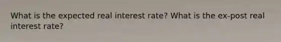 What is the expected real interest rate? What is the ex-post real interest rate?