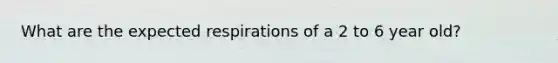 What are the expected respirations of a 2 to 6 year old?