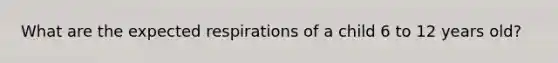 What are the expected respirations of a child 6 to 12 years old?