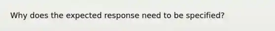 Why does the expected response need to be specified?