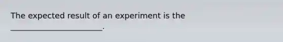 The expected result of an experiment is the _______________________.