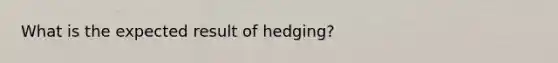 What is the expected result of hedging?