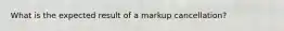 What is the expected result of a markup cancellation?