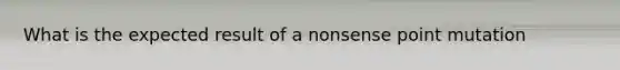 What is the expected result of a nonsense point mutation