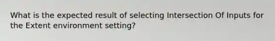 What is the expected result of selecting Intersection Of Inputs for the Extent environment setting?