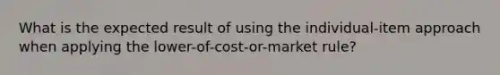 What is the expected result of using the individual-item approach when applying the lower-of-cost-or-market rule?