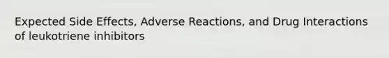 Expected Side Effects, Adverse Reactions, and Drug Interactions of leukotriene inhibitors