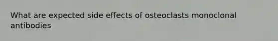 What are expected side effects of osteoclasts monoclonal antibodies