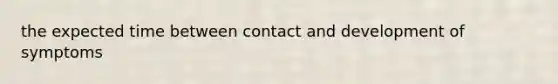 the expected time between contact and development of symptoms