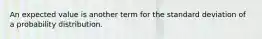 An expected value is another term for the standard deviation of a probability distribution.