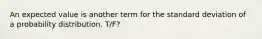 An expected value is another term for the standard deviation of a probability distribution. T/F?