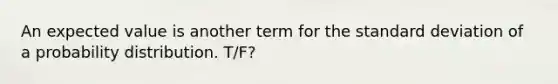 An expected value is another term for the standard deviation of a probability distribution. T/F?