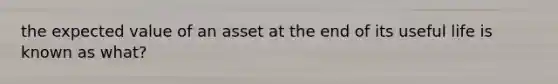 the expected value of an asset at the end of its useful life is known as what?