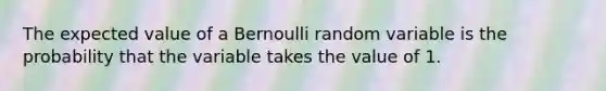 The expected value of a Bernoulli random variable is the probability that the variable takes the value of 1.