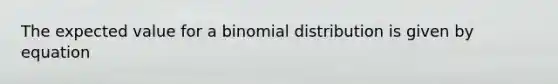 The expected value for a binomial distribution is given by equation