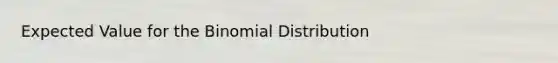 Expected Value for <a href='https://www.questionai.com/knowledge/kCdwIax7FU-the-binomial' class='anchor-knowledge'>the binomial</a> Distribution