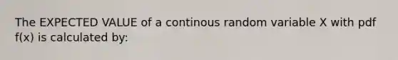 The EXPECTED VALUE of a continous random variable X with pdf f(x) is calculated by: