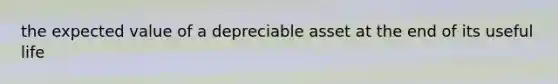 the expected value of a depreciable asset at the end of its useful life