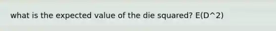 what is the expected value of the die squared? E(D^2)