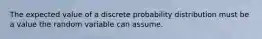 The expected value of a discrete probability distribution must be a value the random variable can assume.