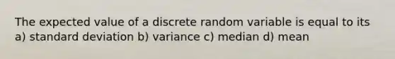 The expected value of a discrete random variable is equal to its a) standard deviation b) variance c) median d) mean