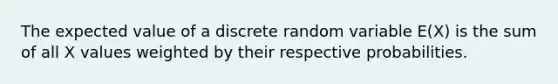The expected value of a discrete random variable E(X) is the sum of all X values weighted by their respective probabilities.